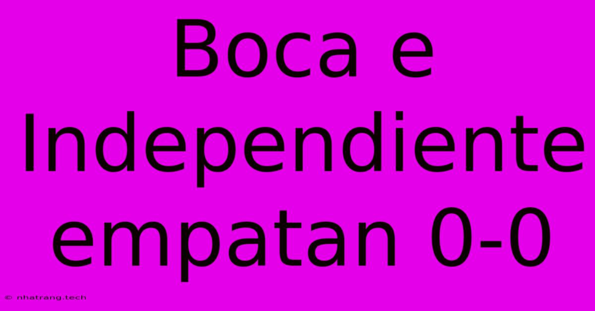 Boca E Independiente Empatan 0-0 Boca E Independiente Empatan 0-0