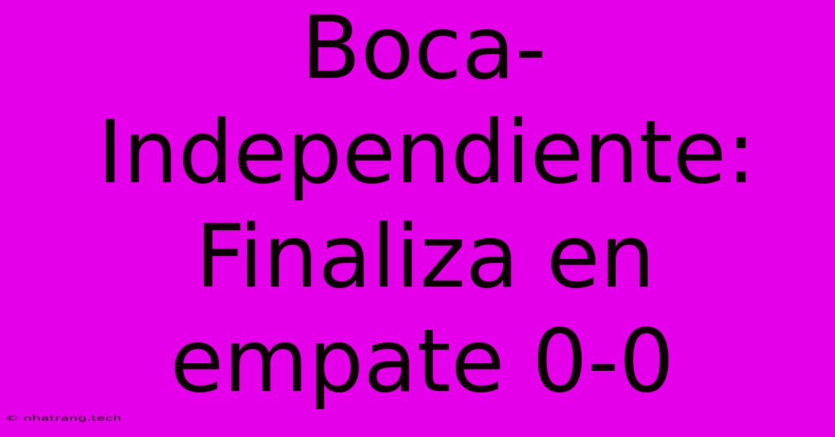 Boca-Independiente: Finaliza En Empate 0-0 Boca-Independiente: Finaliza En Empate 0-0
