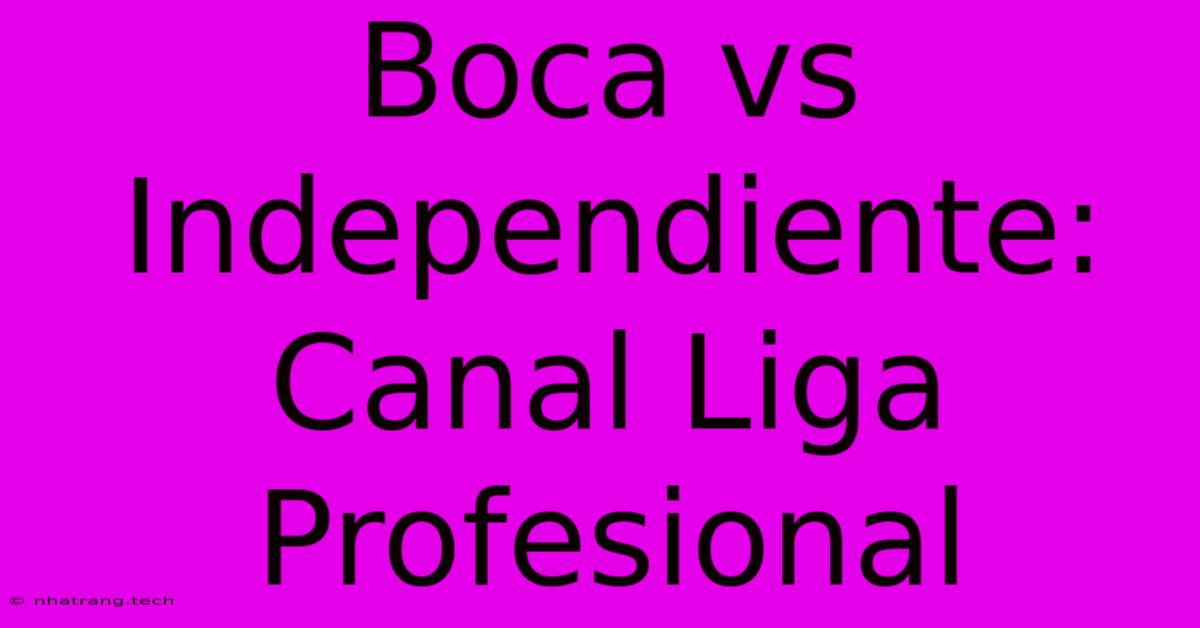 Boca Vs Independiente: Canal Liga Profesional Boca Vs Independiente: Canal Liga Profesional