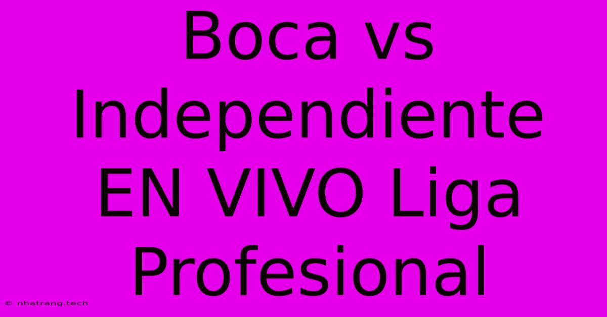 Boca Vs Independiente EN VIVO Liga Profesional Boca Vs Independiente EN VIVO Liga Profesional