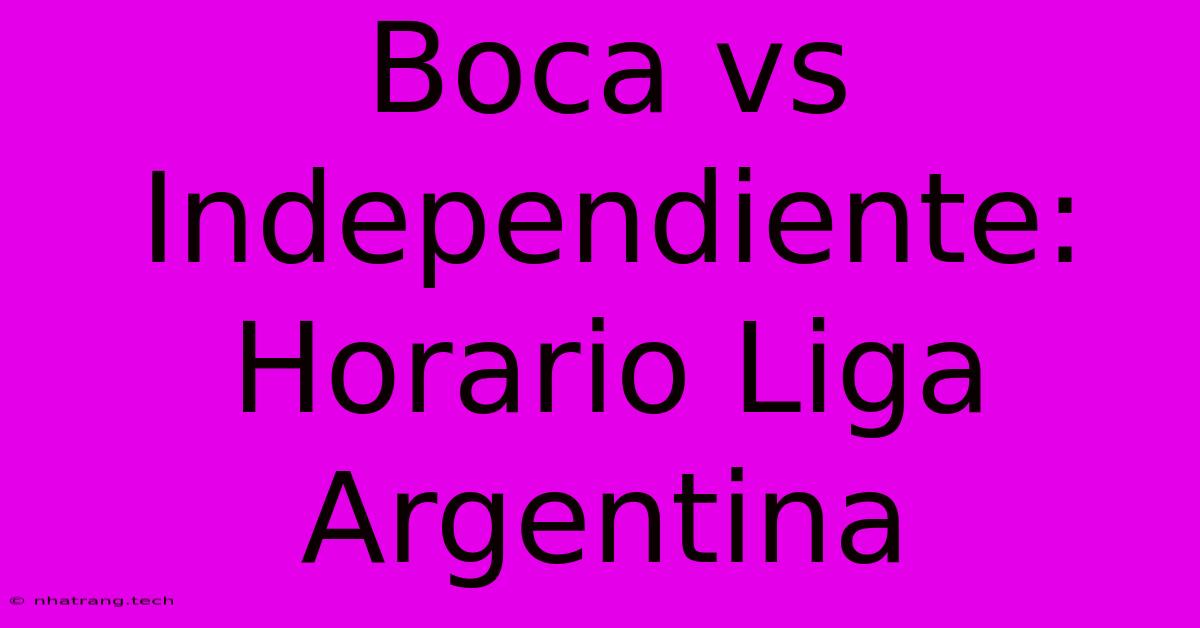 Boca Vs Independiente: Horario Liga Argentina Boca Vs Independiente: Horario Liga Argentina