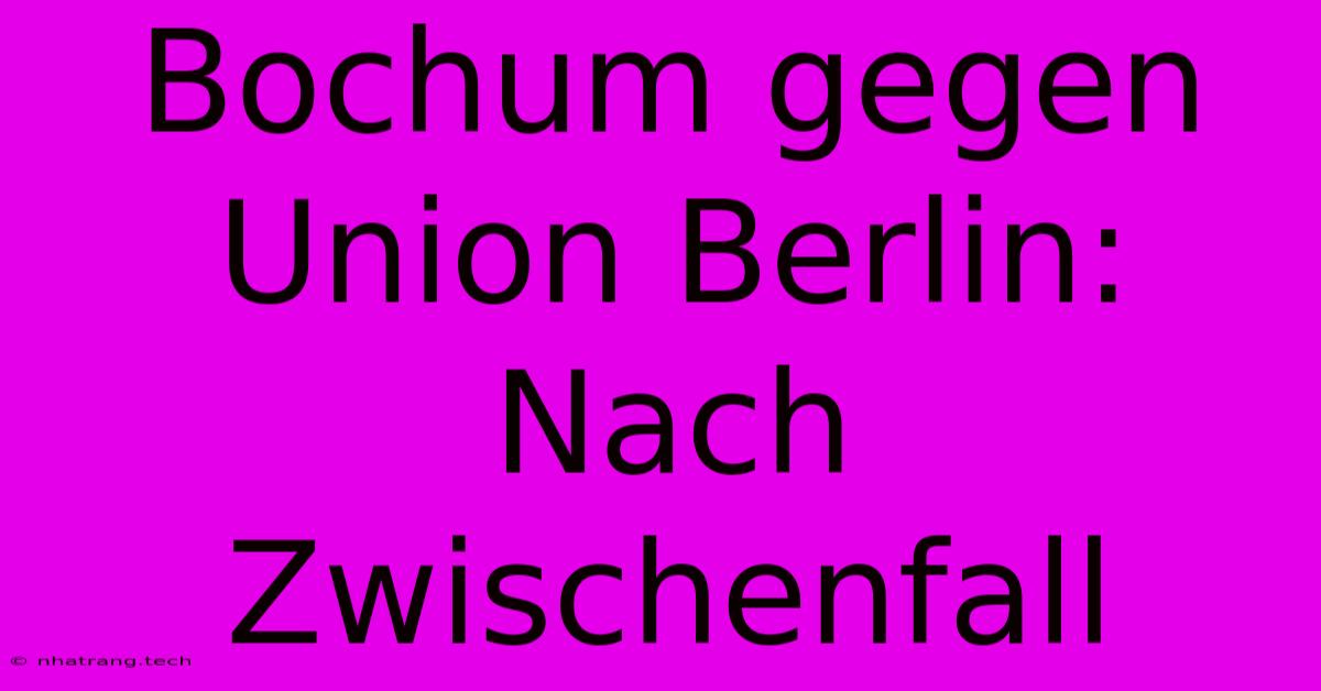 Bochum Gegen Union Berlin: Nach Zwischenfall Bochum Gegen Union Berlin: Nach Zwischenfall