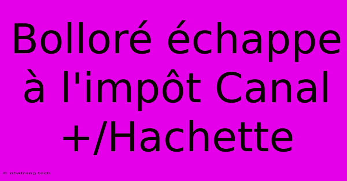 Bolloré Échappe À L'impôt Canal+/Hachette Bolloré Échappe À L'impôt Canal+/Hachette