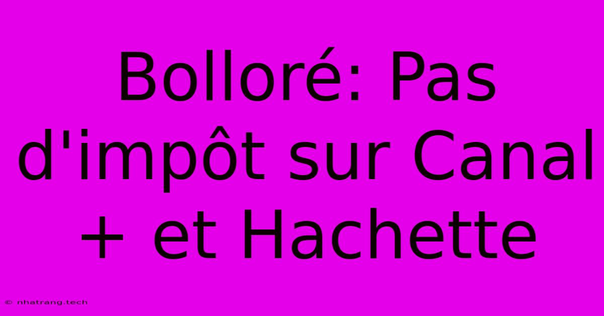 Bolloré: Pas D'impôt Sur Canal+ Et Hachette Bolloré: Pas D'impôt Sur Canal+ Et Hachette