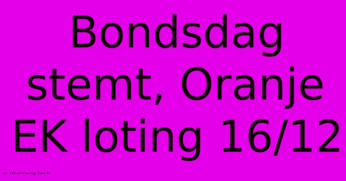 Bondsdag Stemt, Oranje EK Loting 16/12 Bondsdag Stemt, Oranje EK Loting 16/12