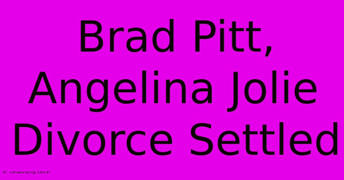 Brad Pitt, Angelina Jolie Divorce Settled