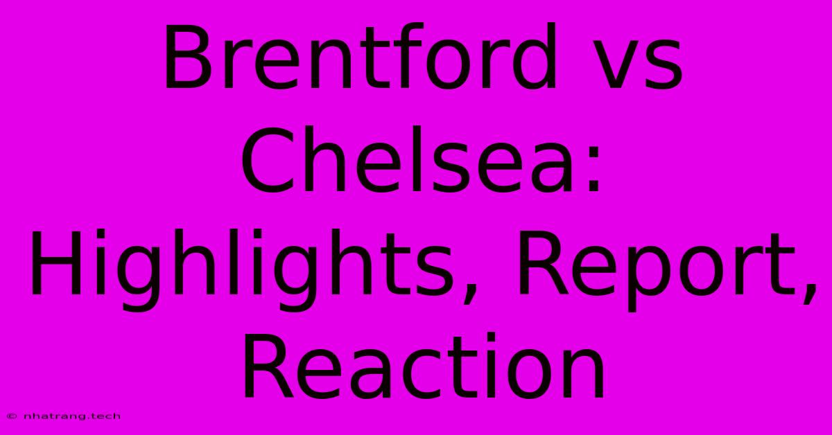 Brentford Vs Chelsea: Highlights, Report, Reaction Brentford Vs Chelsea: Highlights, Report, Reaction