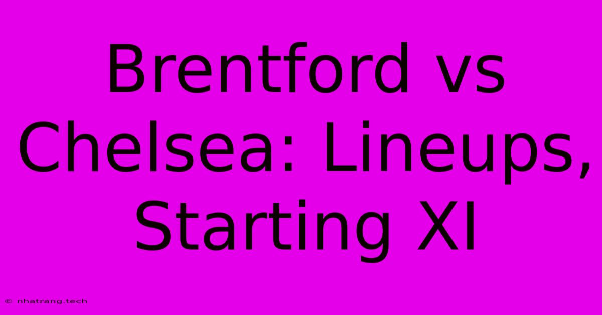 Brentford Vs Chelsea: Lineups, Starting XI Brentford Vs Chelsea: Lineups, Starting XI