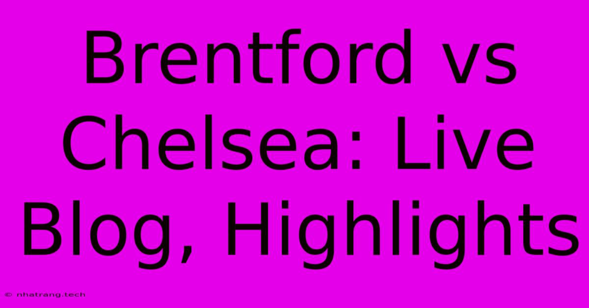 Brentford Vs Chelsea: Live Blog, Highlights Brentford Vs Chelsea: Live Blog, Highlights