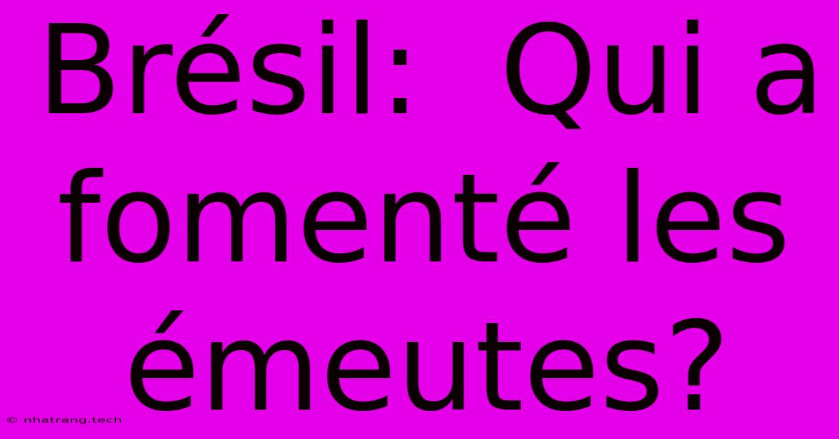 Brésil: Qui A Fomenté Les Émeutes? Brésil: Qui A Fomenté Les Émeutes?