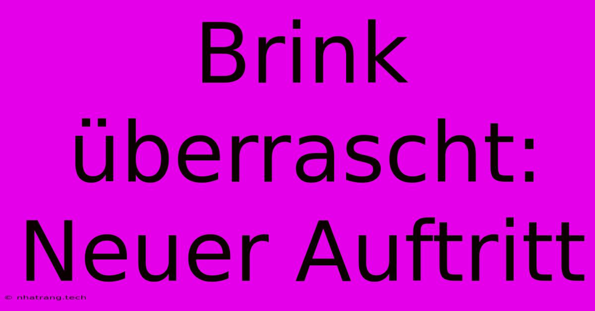 Brink Überrascht:  Neuer Auftritt