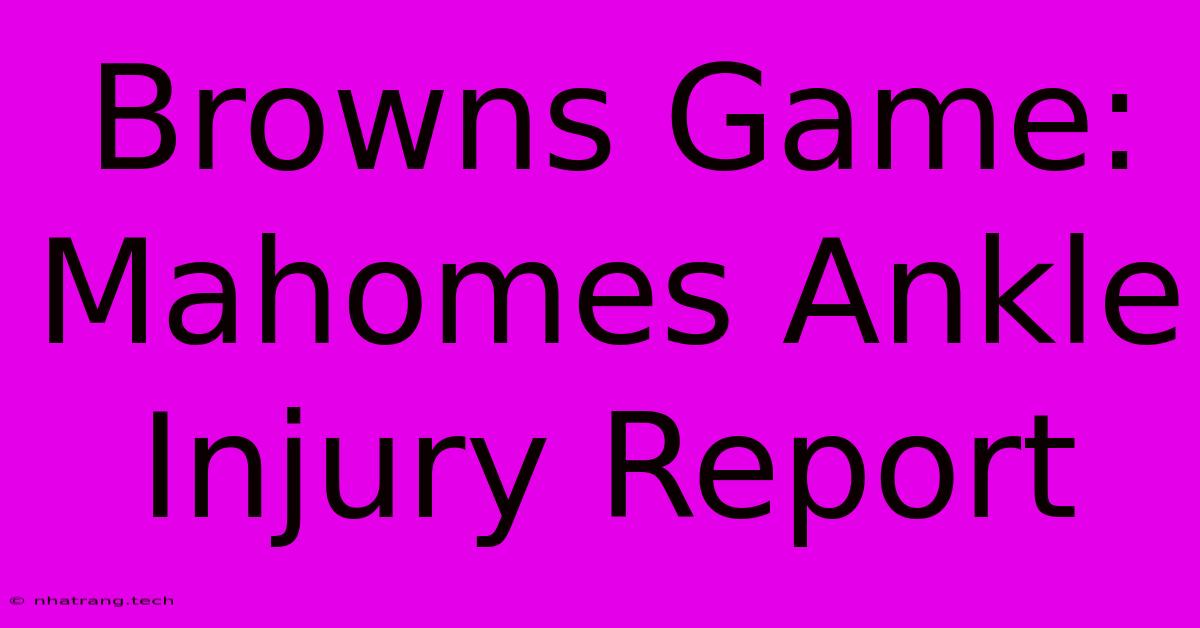 Browns Game: Mahomes Ankle Injury Report Browns Game: Mahomes Ankle Injury Report