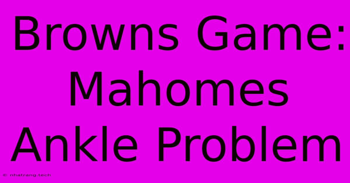 Browns Game: Mahomes Ankle Problem Browns Game: Mahomes Ankle Problem