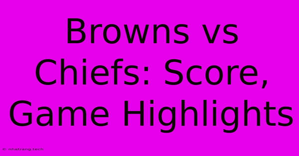 Browns Vs Chiefs: Score, Game Highlights Browns Vs Chiefs: Score, Game Highlights