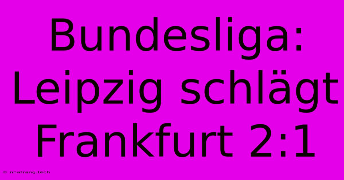 Bundesliga: Leipzig Schlägt Frankfurt 2:1 Bundesliga: Leipzig Schlägt Frankfurt 2:1