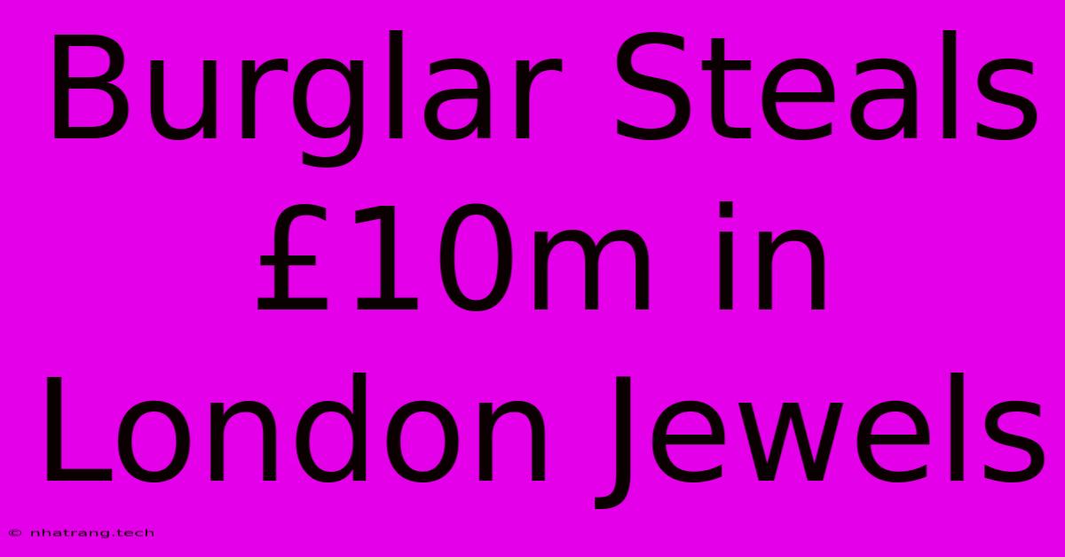 Burglar Steals £10m In London Jewels