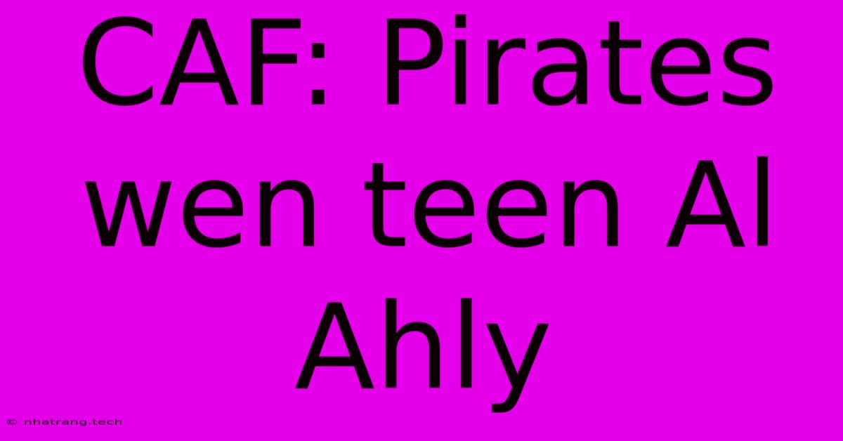 CAF: Pirates Wen Teen Al Ahly CAF: Pirates Wen Teen Al Ahly