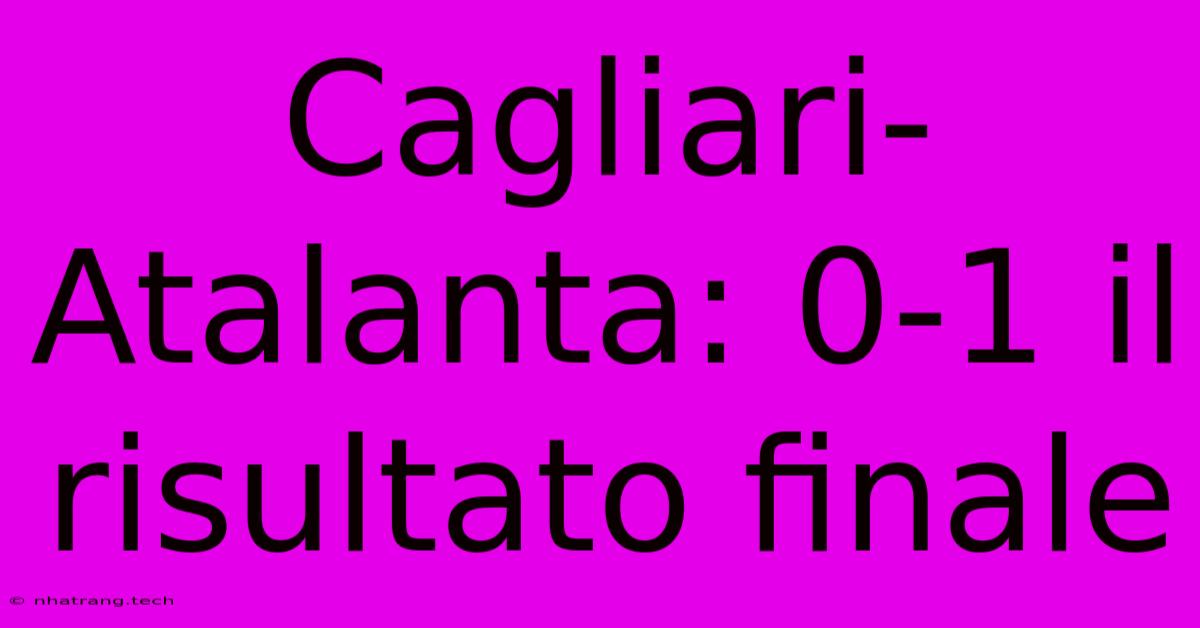 Cagliari-Atalanta: 0-1 Il Risultato Finale Cagliari-Atalanta: 0-1 Il Risultato Finale