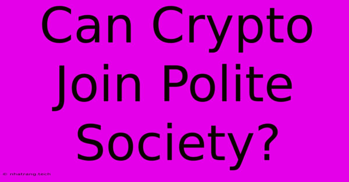 Can Crypto Join Polite Society? Can Crypto Join Polite Society?