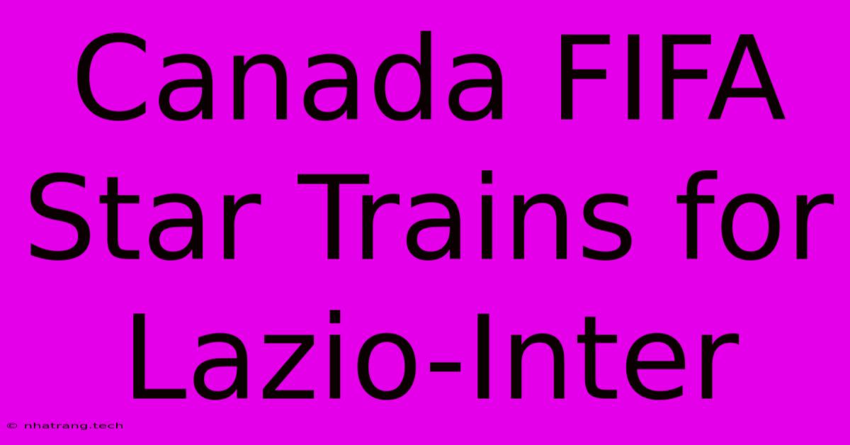 Canada FIFA Star Trains For Lazio-Inter Canada FIFA Star Trains For Lazio-Inter