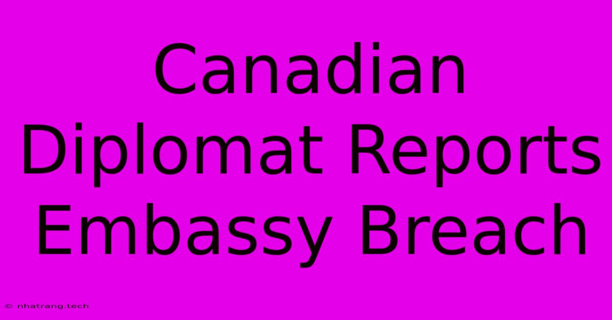 Canadian Diplomat Reports Embassy Breach
