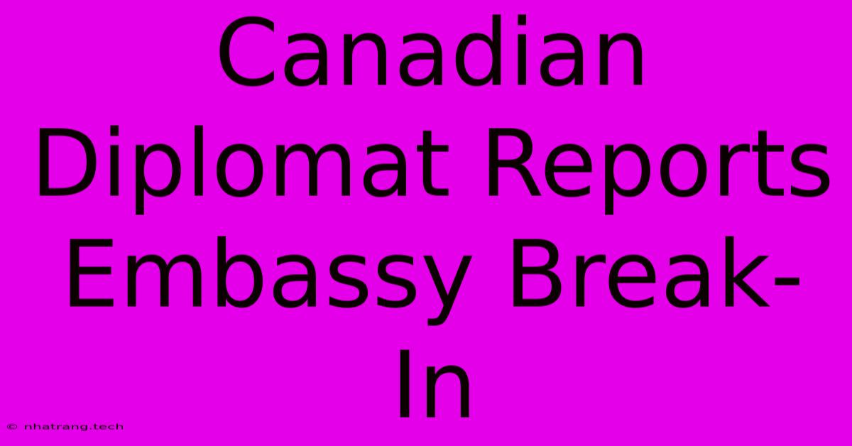 Canadian Diplomat Reports Embassy Break-In Canadian Diplomat Reports Embassy Break-In