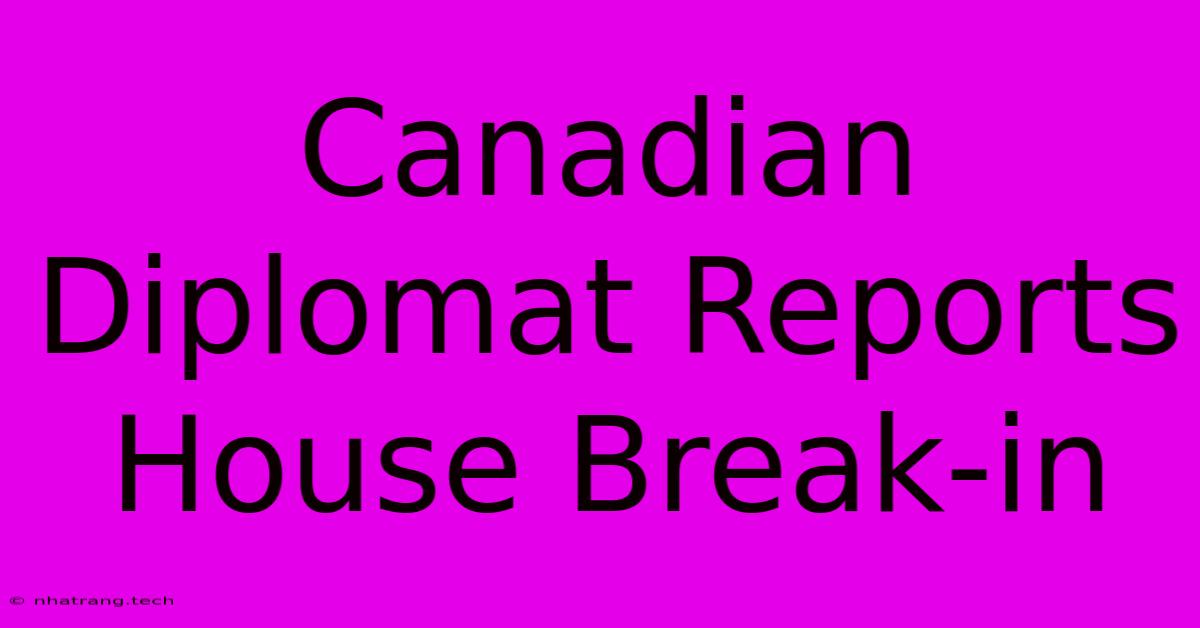 Canadian Diplomat Reports House Break-in Canadian Diplomat Reports House Break-in