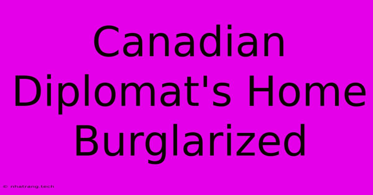 Canadian Diplomat's Home Burglarized Canadian Diplomat's Home Burglarized