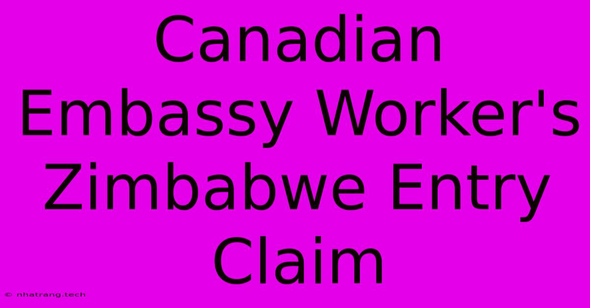 Canadian Embassy Worker's Zimbabwe Entry Claim Canadian Embassy Worker's Zimbabwe Entry Claim