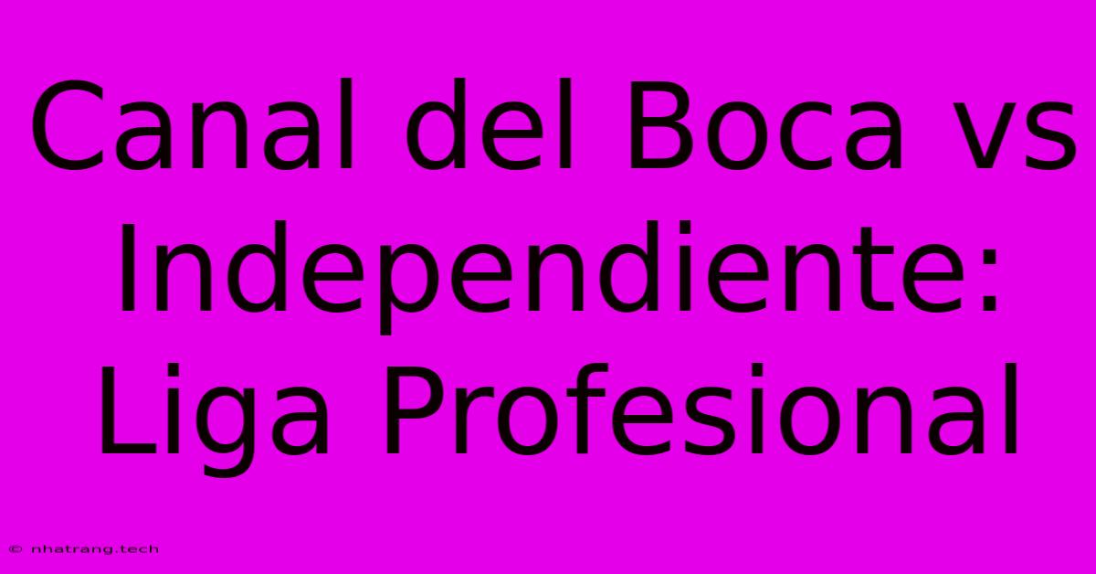Canal Del Boca Vs Independiente: Liga Profesional Canal Del Boca Vs Independiente: Liga Profesional