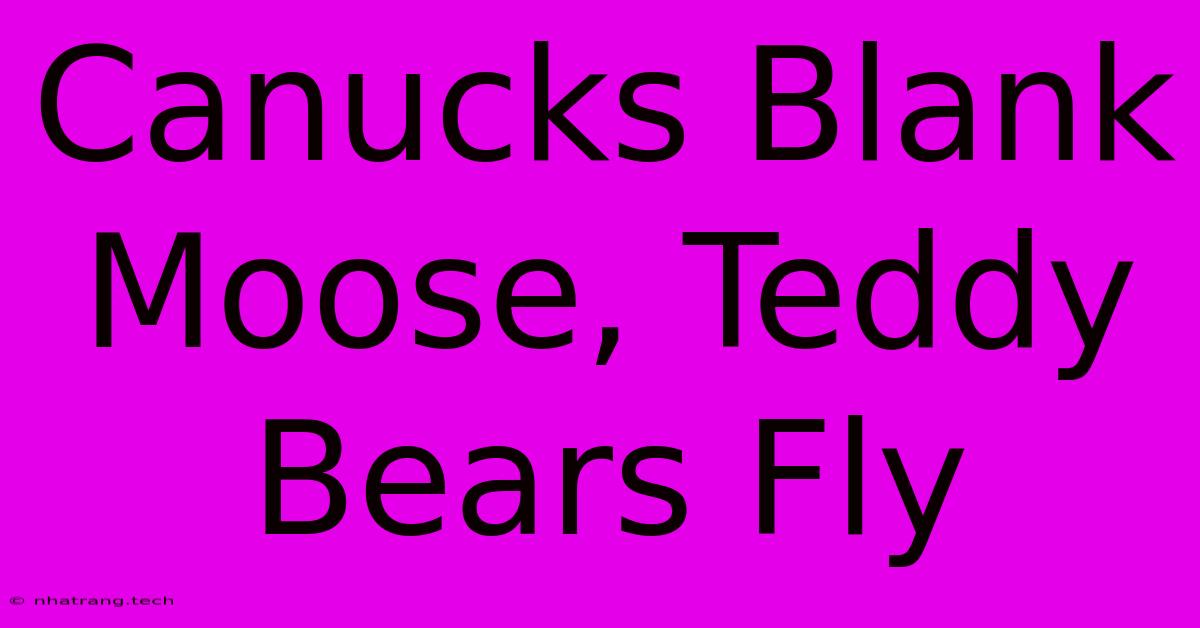 Canucks Blank Moose, Teddy Bears Fly