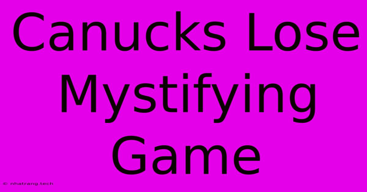 Canucks Lose Mystifying Game Canucks Lose Mystifying Game