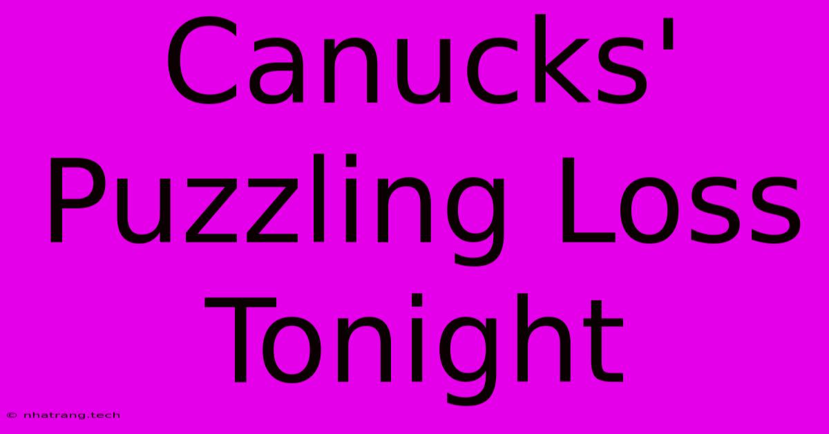 Canucks' Puzzling Loss Tonight Canucks' Puzzling Loss Tonight
