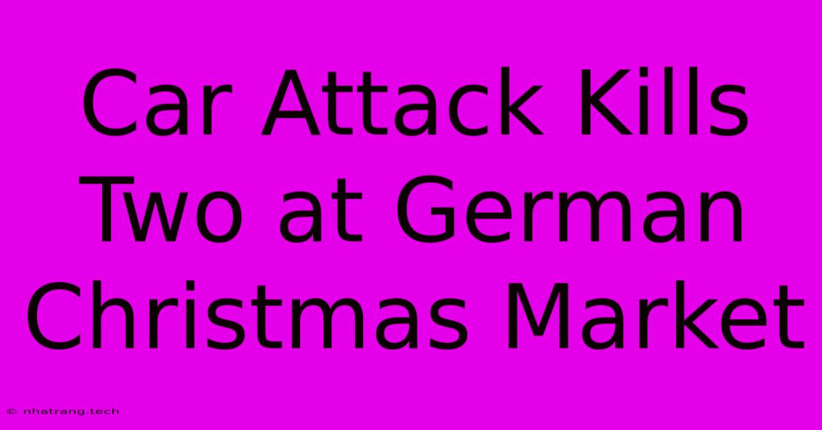 Car Attack Kills Two At German Christmas Market Car Attack Kills Two At German Christmas Market