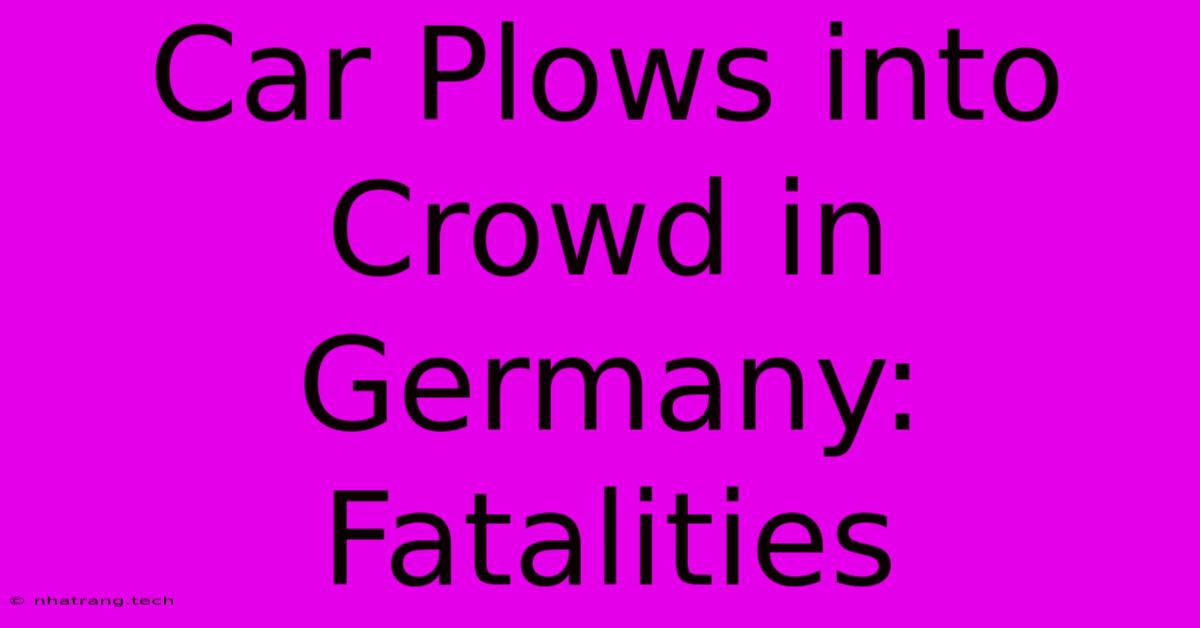 Car Plows Into Crowd In Germany: Fatalities Car Plows Into Crowd In Germany: Fatalities