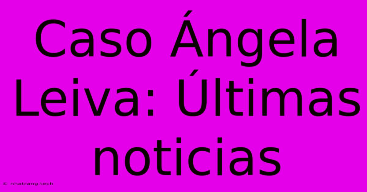 Caso รngela Leiva: รltimas Noticias Caso รngela Leiva: รltimas Noticias