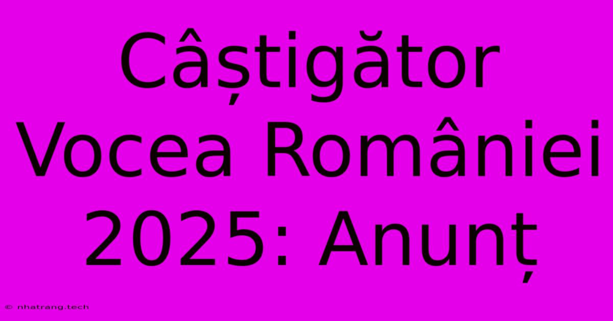 Câștigător Vocea României 2025: Anunț Câștigător Vocea României 2025: Anunț
