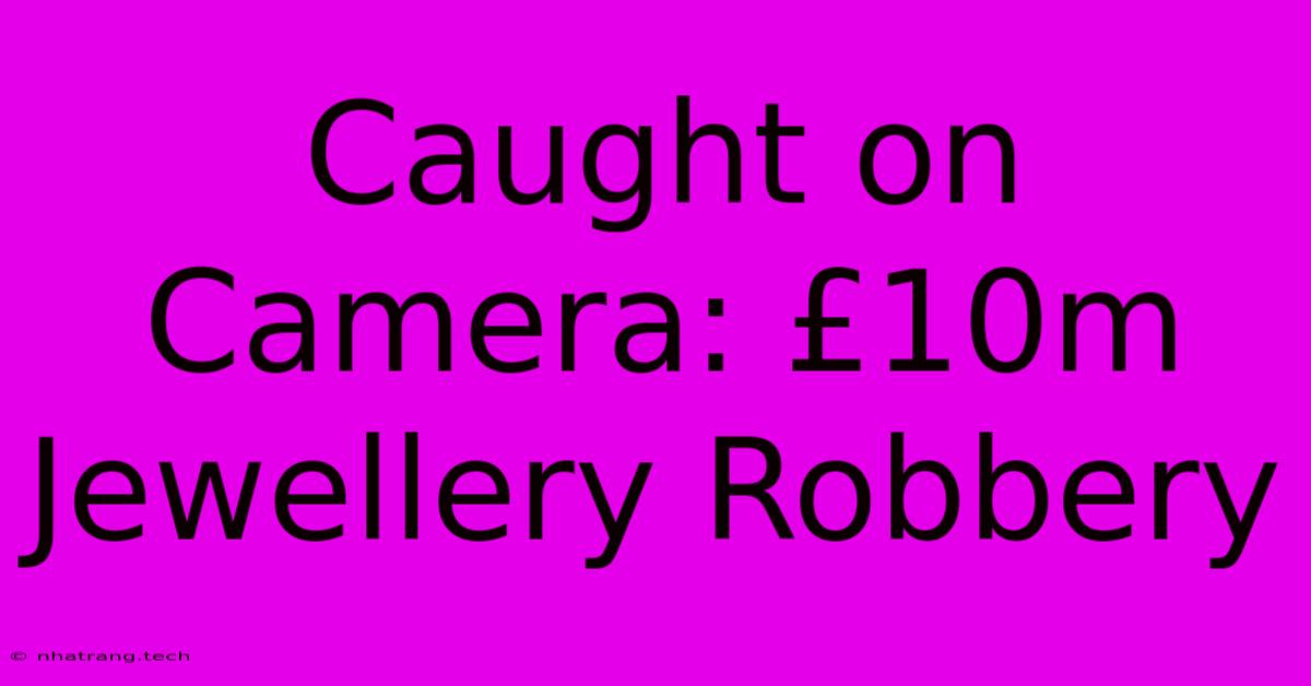 Caught On Camera: £10m Jewellery Robbery