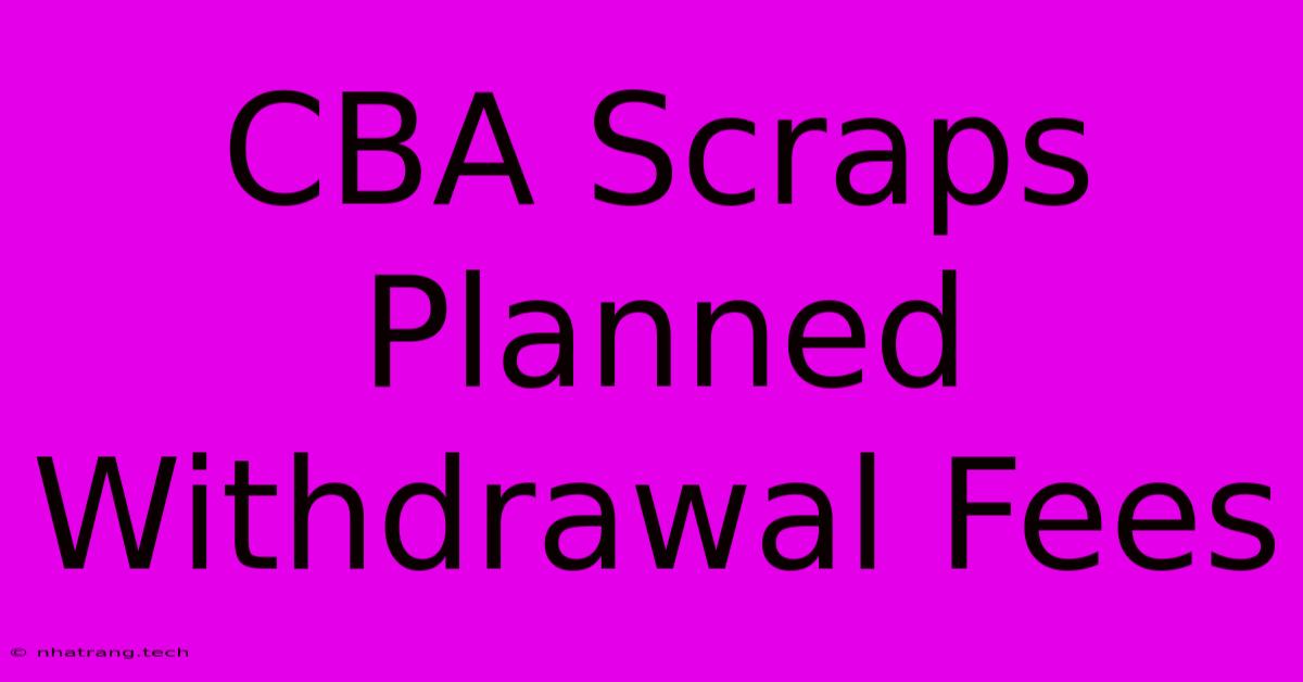 CBA Scraps Planned Withdrawal Fees CBA Scraps Planned Withdrawal Fees