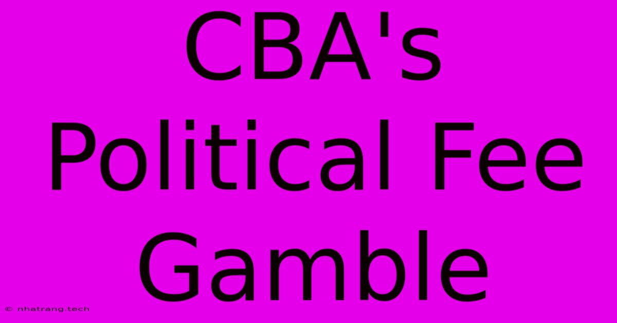CBA's Political Fee Gamble CBA's Political Fee Gamble