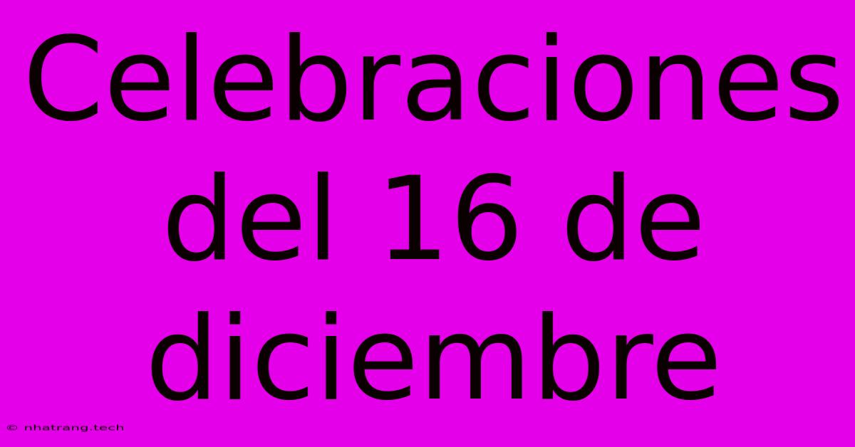 Celebraciones Del 16 De Diciembre Celebraciones Del 16 De Diciembre