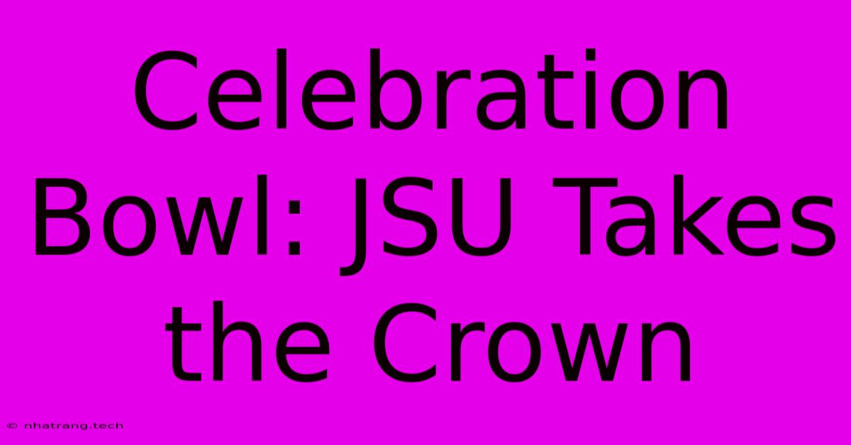 Celebration Bowl: JSU Takes The Crown Celebration Bowl: JSU Takes The Crown