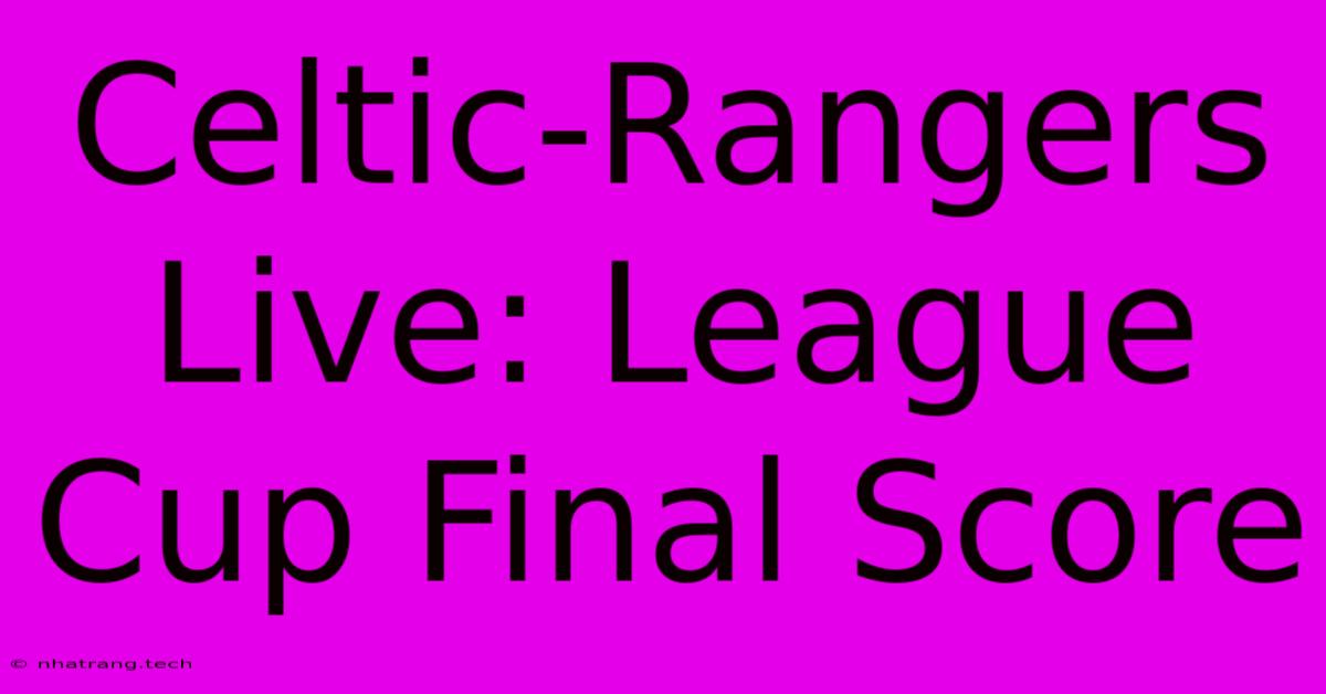 Celtic-Rangers Live: League Cup Final Score Celtic-Rangers Live: League Cup Final Score