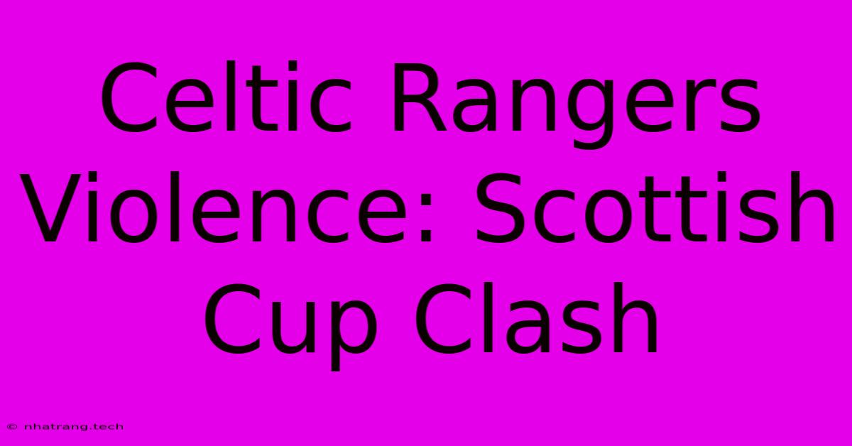 Celtic Rangers Violence: Scottish Cup Clash Celtic Rangers Violence: Scottish Cup Clash
