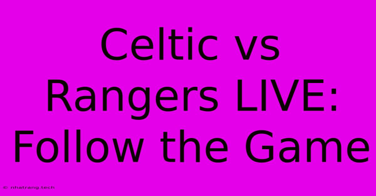 Celtic Vs Rangers LIVE: Follow The Game Celtic Vs Rangers LIVE: Follow The Game