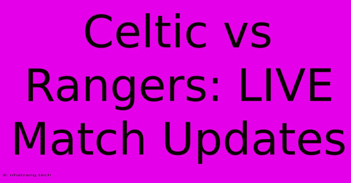 Celtic Vs Rangers: LIVE Match Updates Celtic Vs Rangers: LIVE Match Updates