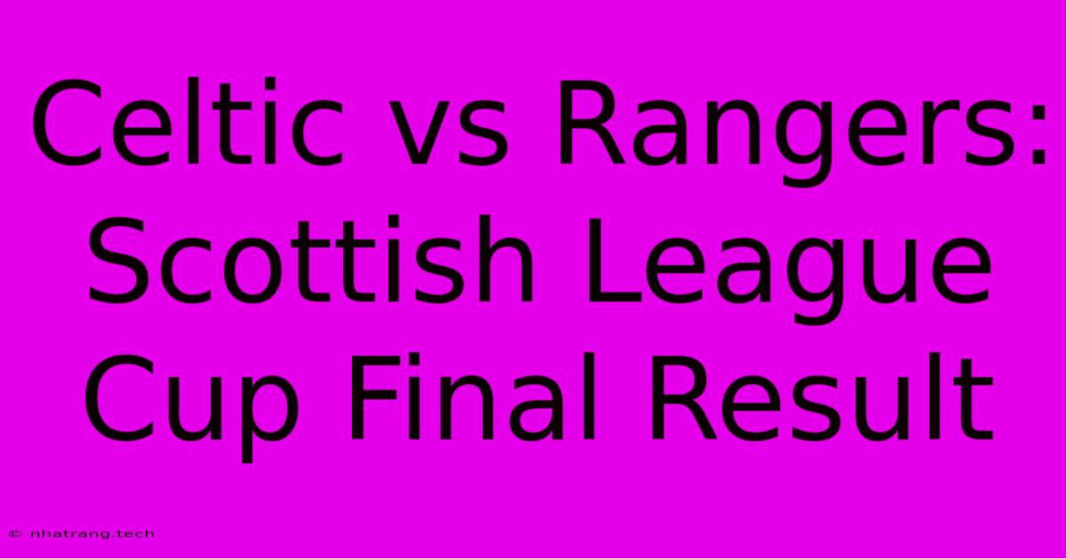 Celtic Vs Rangers: Scottish League Cup Final Result Celtic Vs Rangers: Scottish League Cup Final Result