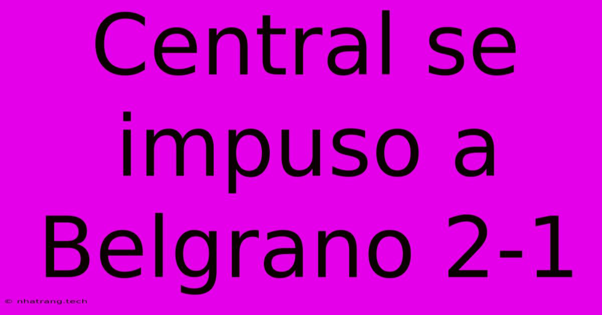 Central Se Impuso A Belgrano 2-1 Central Se Impuso A Belgrano 2-1