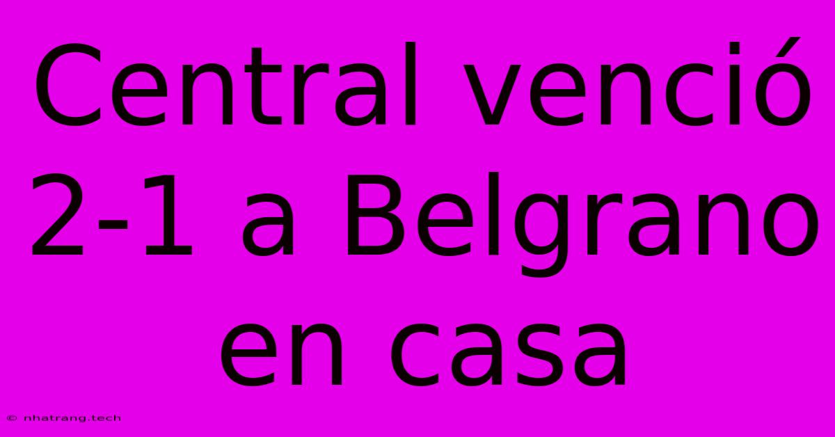 Central Venci贸 2-1 A Belgrano En Casa Central Venci贸 2-1 A Belgrano En Casa