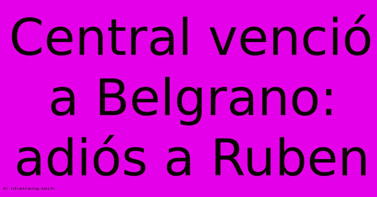 Central Venci贸 A Belgrano: Adi贸s A Ruben Central Venci贸 A Belgrano: Adi贸s A Ruben